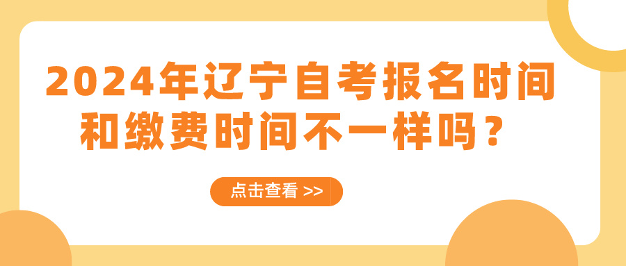 2024年辽宁自考报名时间和缴费时间不一样吗？(图1)