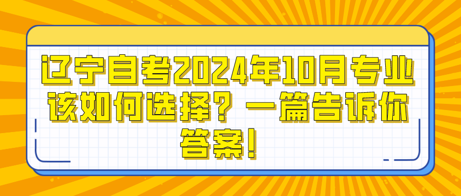 辽宁自考2024年10月专业该如何选择？一篇告诉你答案！(图1)