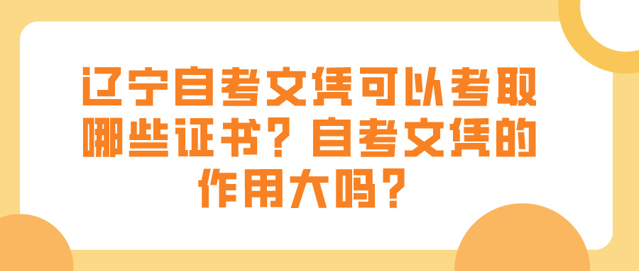 辽宁自考文凭可以考取哪些证书?自考文凭的作用大吗? 辽宁自考文凭可以考取哪些证书?自考文凭的作用大吗?(图1)