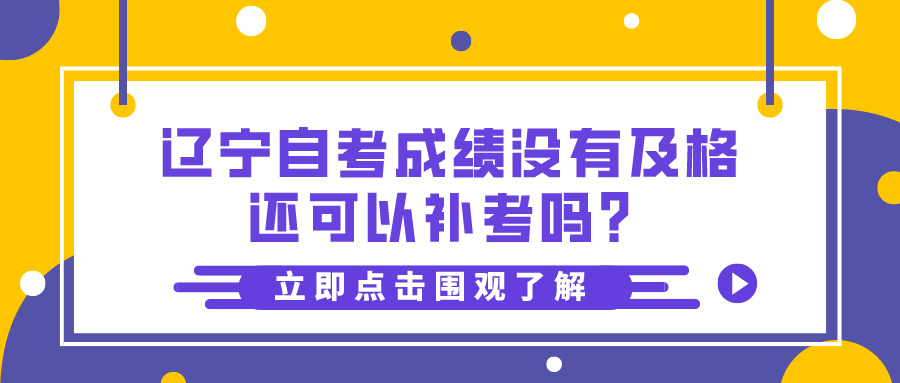辽宁自考成绩没有及格还可以补考吗? 辽宁自考成绩没有及格还可以补考吗?(图1)