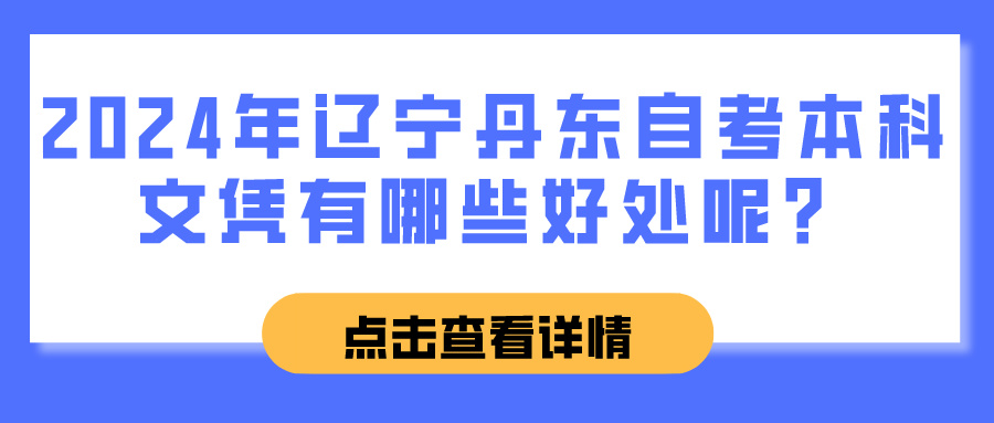 2024年辽宁丹东自考本科文凭有哪些好处呢? 2024年辽宁丹东自考本科文凭有哪些好处呢?(图1)