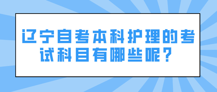 辽宁自考本科护理的考试科目有哪些呢？(图1)