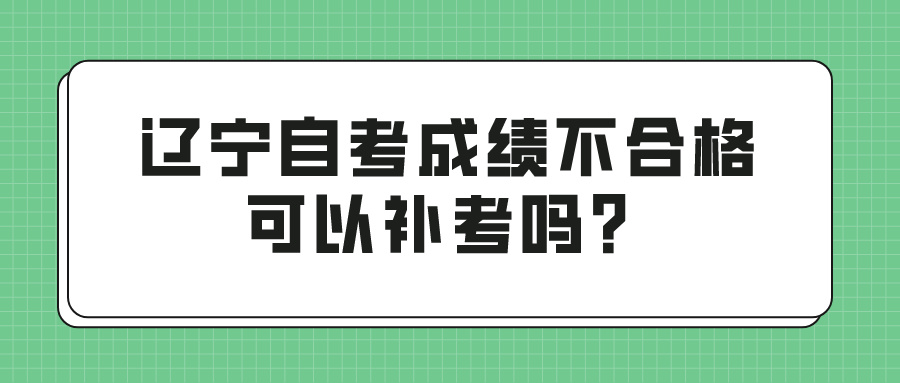 辽宁自考成绩不合格可以补考吗？(图1)