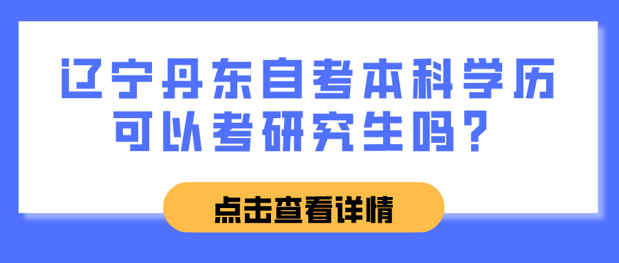 辽宁丹东自考本科学历可以考研究生吗? 辽宁丹东自考本科学历可以考研究生吗?(图1)