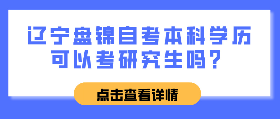 辽宁盘锦自考本科学历可以考研究生吗? 辽宁盘锦自考本科学历可以考研究生吗?(图1)