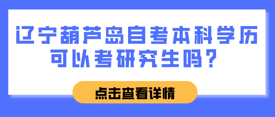 辽宁葫芦岛自考本科学历可以考研究生吗？(图1)