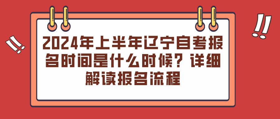 2024年上半年辽宁自考报名时间是什么时候?详细解读报名流程 2024年上半年辽宁自考报名时间是什么时候?详细解读报名流程(图1)