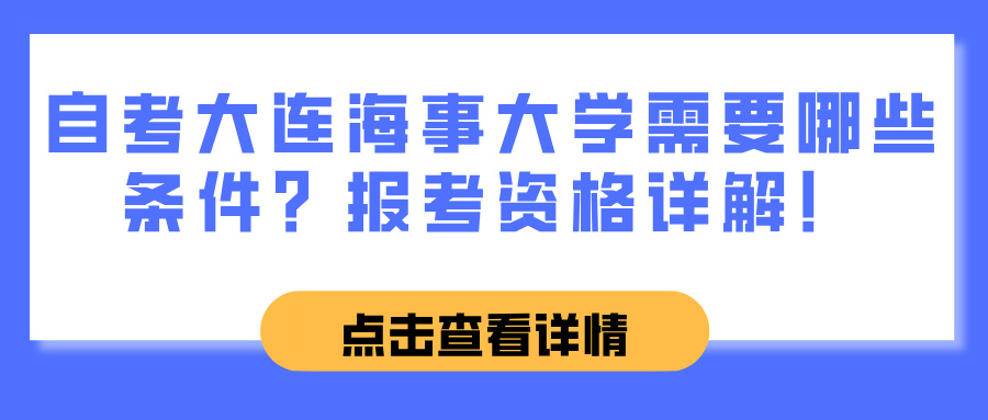 自考大连海事大学需要哪些条件?报考资格详解! 自考大连海事大学需要哪些条件?报考资格详解!(图1)