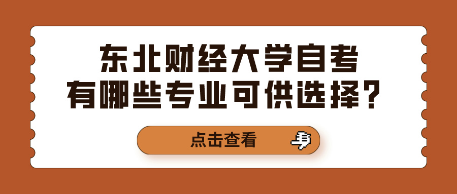东北财经大学自考有哪些专业可供选择? 东北财经大学自考有哪些专业可供选择?(图1)