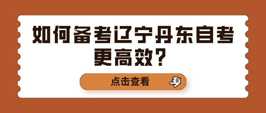 如何备考辽宁丹东自考更高效? 如何备考辽宁丹东自考更高效?(图1)