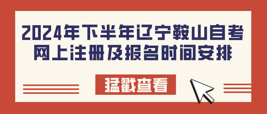 2024年下半年辽宁鞍山自考网上注册及报名时间安排 2024年下半年辽宁鞍山自考网上注册及报名时间安排(图1)