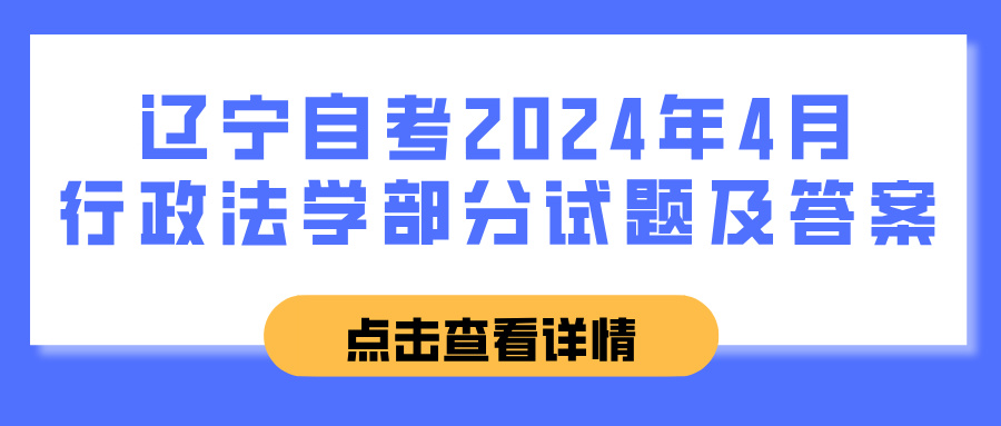 辽宁自考2024年4月行政法学部分试题及答案 辽宁自考2024年4月行政法学部分试题及答案(图1)