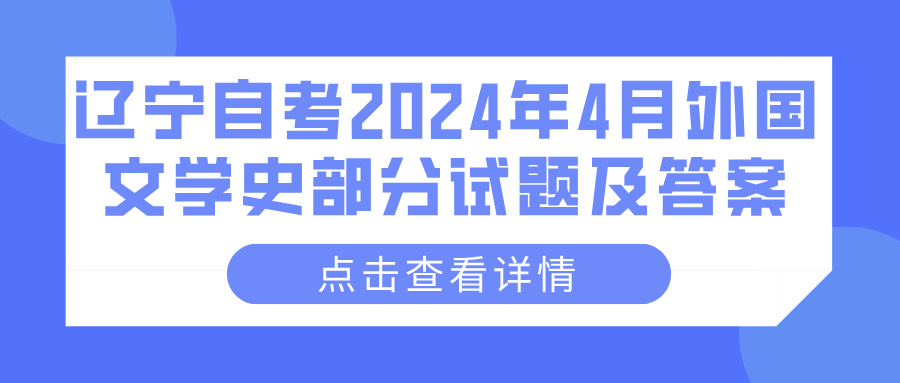 辽宁自考2024年4月外国文学史部分试题及答案 辽宁自考2024年4月外国文学史部分试题及答案(图1)