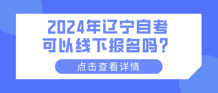 2024年辽宁自考可以线下报名吗? 2024年辽宁自考可以线下报名吗?(图1)