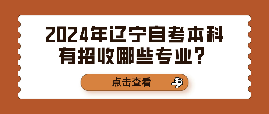 2024年辽宁自考本科有招收哪些专业? 2024年辽宁自考本科有招收哪些专业?(图1)