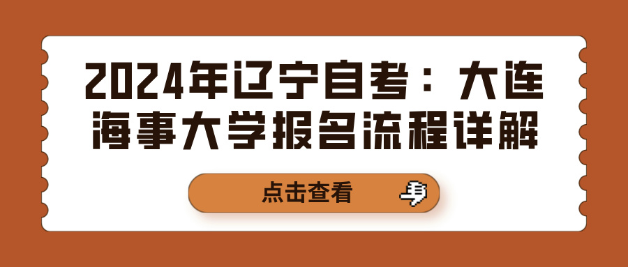 2024年辽宁自考:大连海事大学报名流程详解 2024年辽宁自考:大连海事大学报名流程详解(图1)