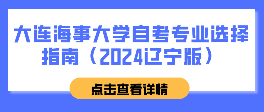 大连海事大学自考专业选择指南(2024辽宁版) 大连海事大学自考专业选择指南(2024辽宁版)(图1)