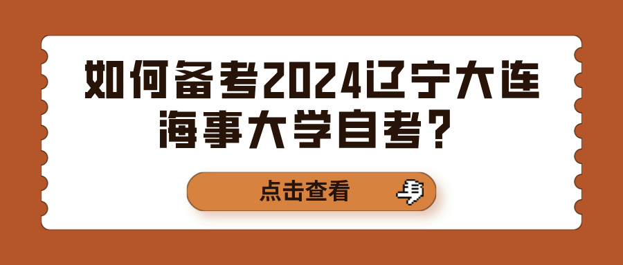 如何备考2024辽宁大连海事大学自考? 如何备考2024辽宁大连海事大学自考?(图1)