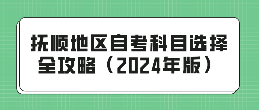 抚顺地区自考科目选择全攻略（2024年版）(图1)