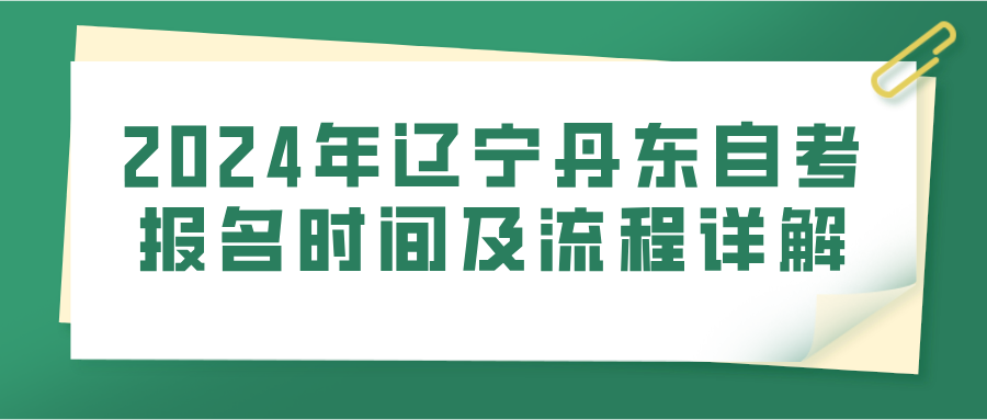 2024年辽宁丹东自考报名时间及流程详解 2024年辽宁丹东自考报名时间及流程详解(图1)