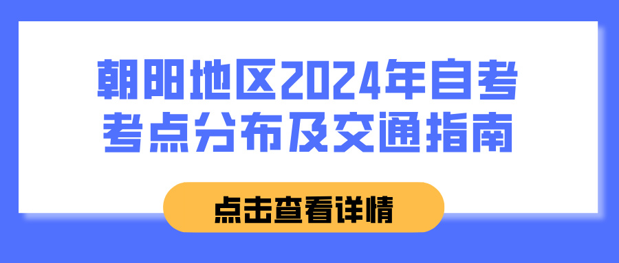 朝阳地区2024年自考考点分布及交通指南(图1)