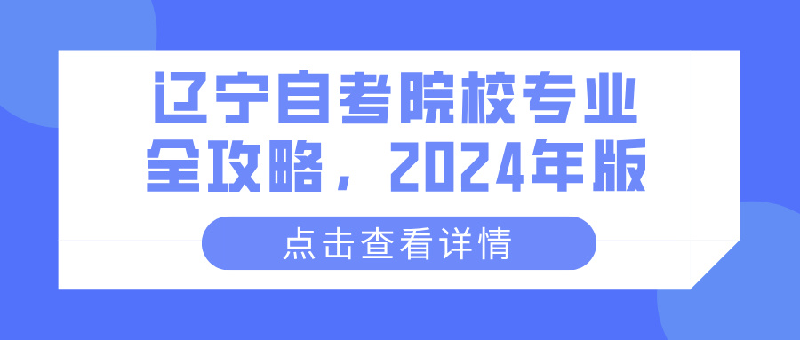 辽宁自考院校专业全攻略,2024年版 辽宁自考院校专业全攻略,2024年版(图1)