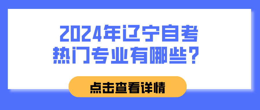 2024年辽宁自考热门专业有哪些? 2024年辽宁自考热门专业有哪些?(图1)