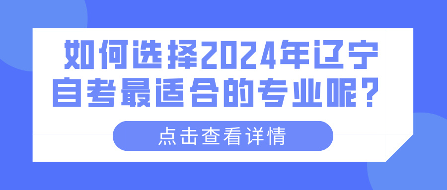 如何选择2024年辽宁自考最适合的专业呢？(图1)