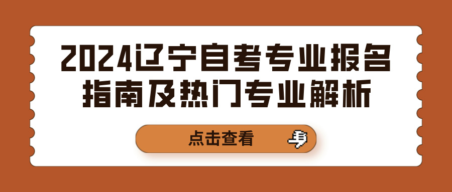 2024辽宁自考专业报名指南及热门专业解析 2024辽宁自考专业报名指南及热门专业解析(图1)