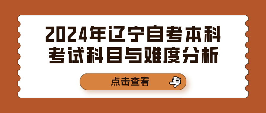 2024年辽宁自考本科考试科目与难度分析 2024年辽宁自考本科考试科目与难度分析(图1)