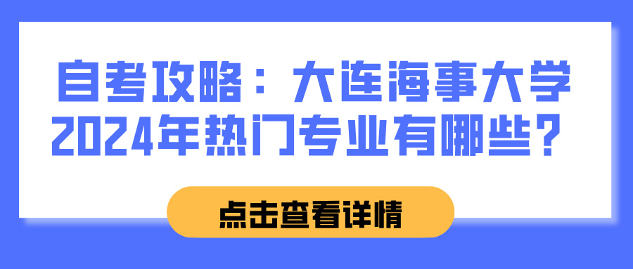 自考攻略:大连海事大学2024年热门专业有哪些? 自考攻略:大连海事大学2024年热门专业有哪些?(图1)