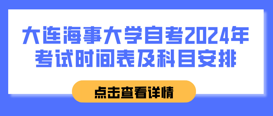 大连海事大学自考2024年考试时间表及科目安排 大连海事大学自考2024年考试时间表及科目安排(图1)