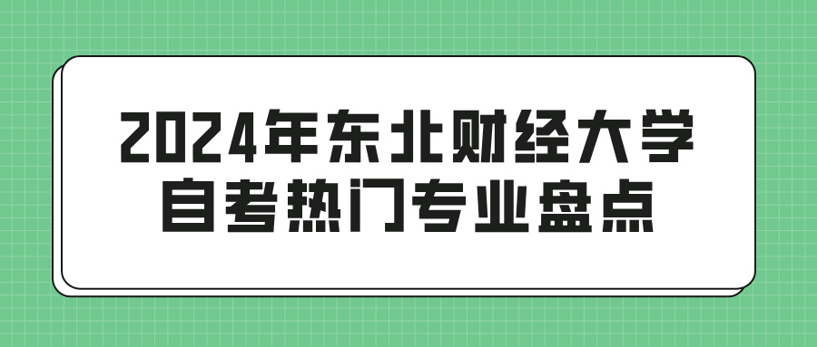 2024年东北财经大学自考热门专业盘点(图1)
