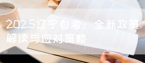 2025辽宁自考：全新政策解读与应对策略