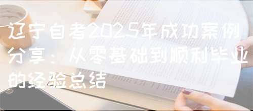 辽宁自考2025年成功案例分享：从零基础到顺利毕业的经验总结(图1)