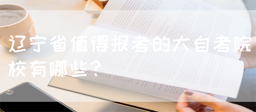辽宁省值得报考的大自考院校有哪些？(图1)