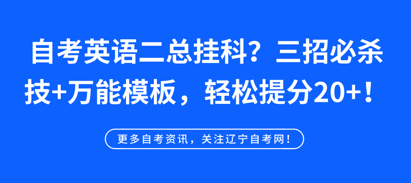 辽宁自考英语二总挂科？三招必杀技+万能模板，助你轻松提分20+！(图1)