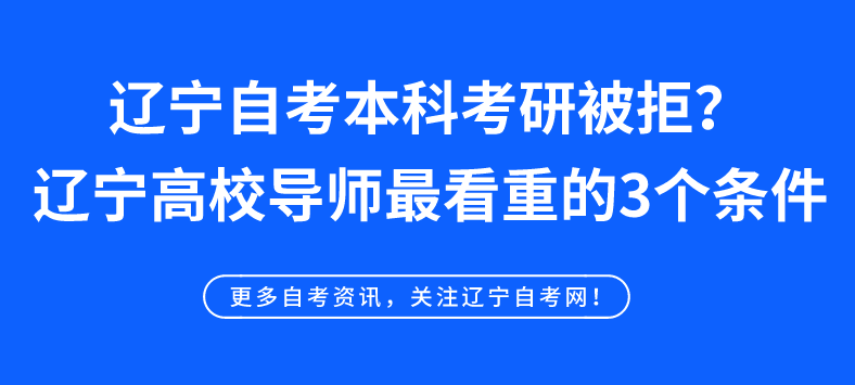 辽宁自考本科考研被拒？辽宁自考高校导师最看重的3个条件！(图1)