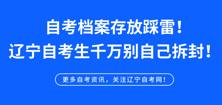自考档案存放踩雷！辽宁自考生千万别自己拆封！  