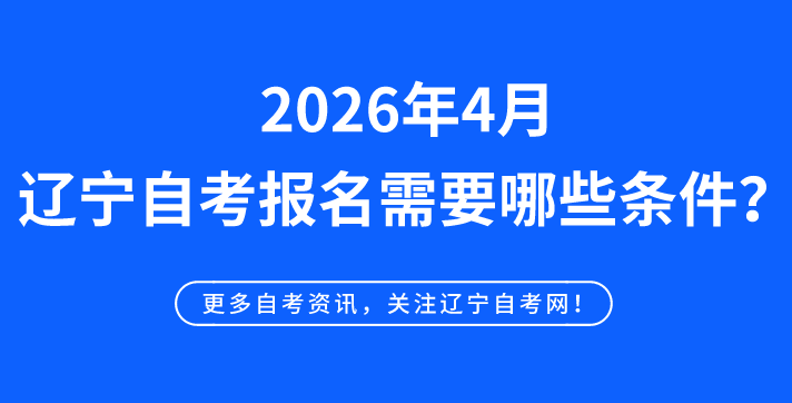2026年4月辽宁自考报名需要哪些条件?(图1) 2026年4月辽宁自考报名需要哪些条件?(图1)