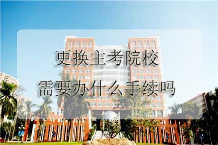 更换主考院校需要办什么手续吗?(图1) 更换主考院校需要办什么手续吗?(图1)