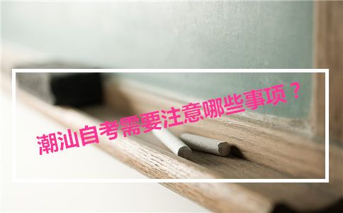 潮汕自考需要注意哪些事项?(图1) 潮汕自考需要注意哪些事项?(图1)