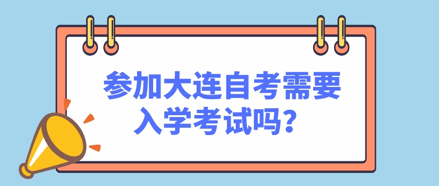 参加大连自考需要入学考试吗？(图1)